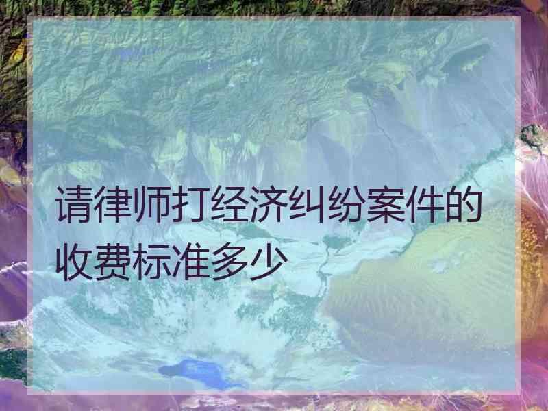 请律师打经济纠纷案件的收费标准多少