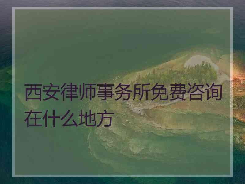 西安律师事务所免费咨询在什么地方