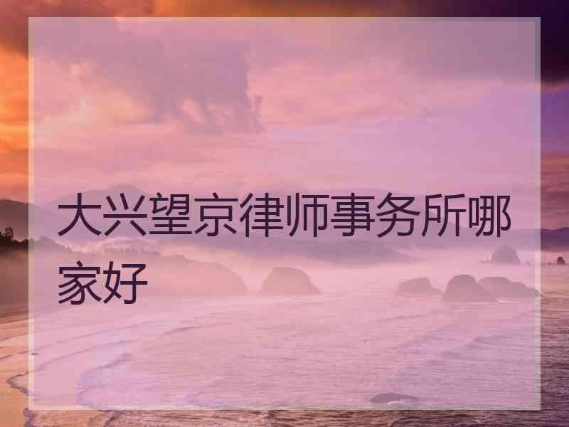 大兴望京律师事务所哪家好