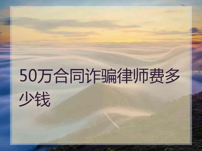 50万合同诈骗律师费多少钱