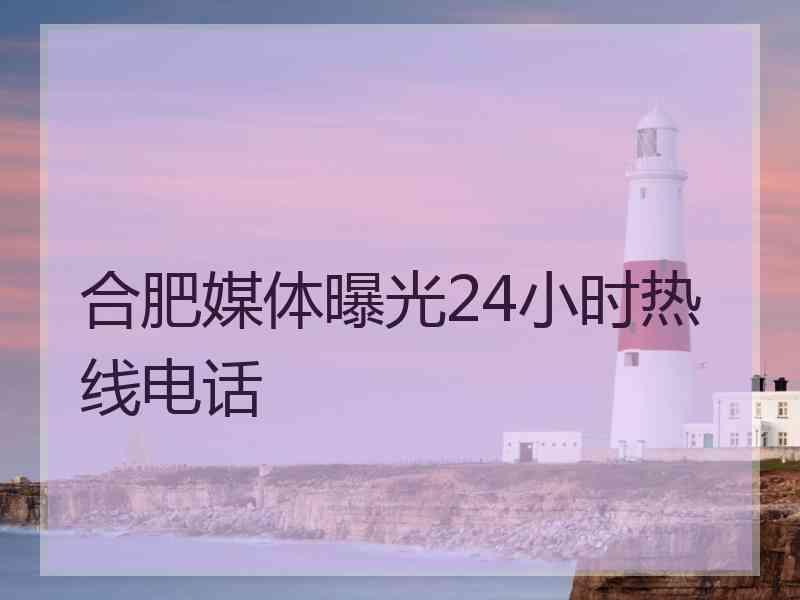 合肥媒体曝光24小时热线电话