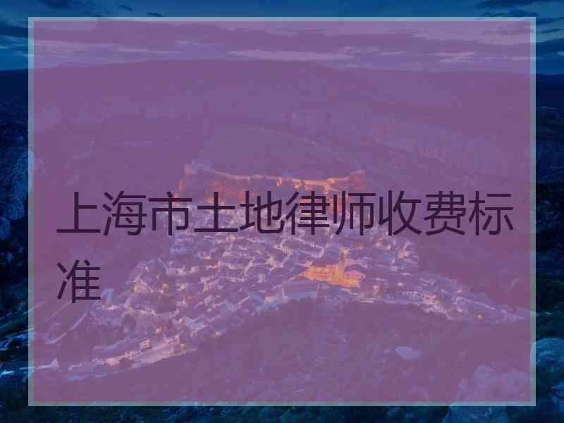 上海市土地律师收费标准