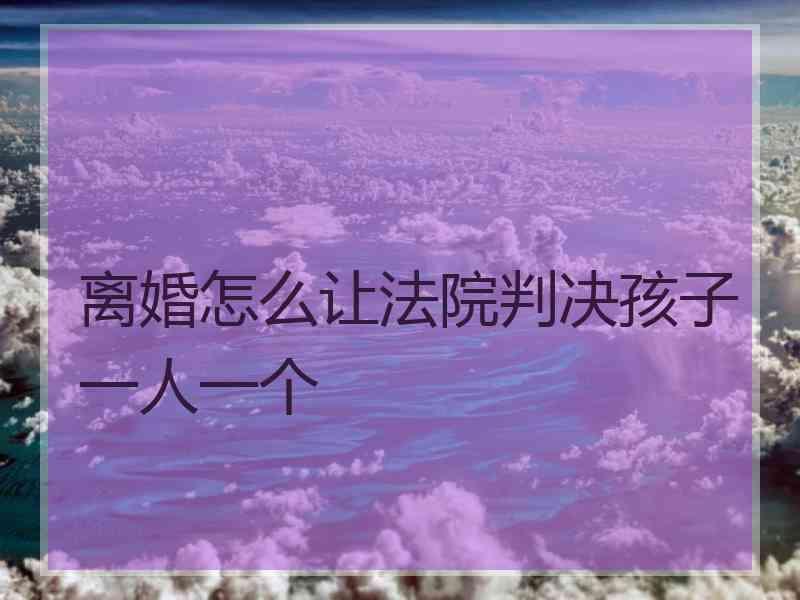 离婚怎么让法院判决孩子一人一个