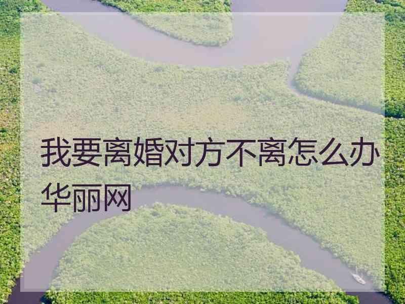 我要离婚对方不离怎么办华丽网