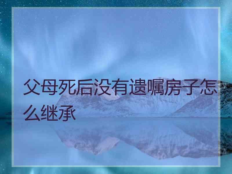 父母死后没有遗嘱房子怎么继承