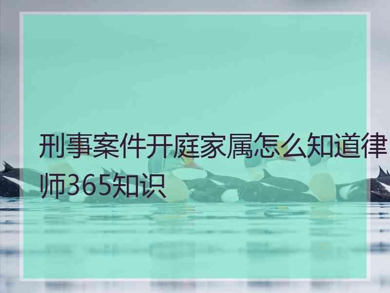 刑事案件开庭家属怎么知道律师365知识