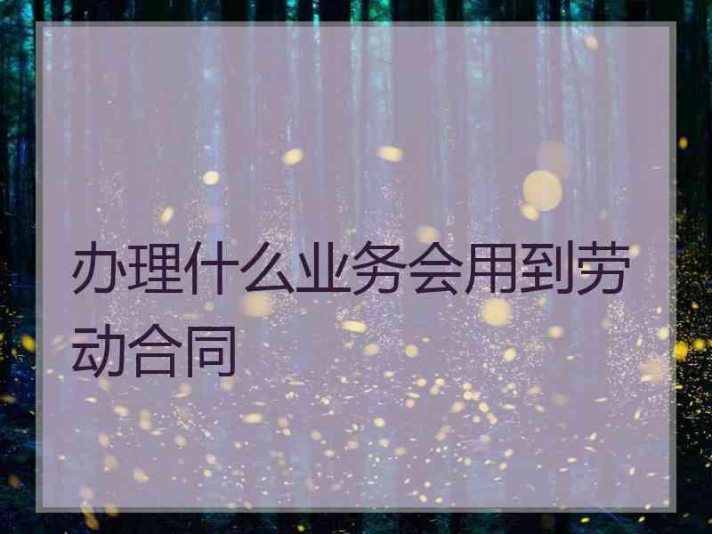 办理什么业务会用到劳动合同