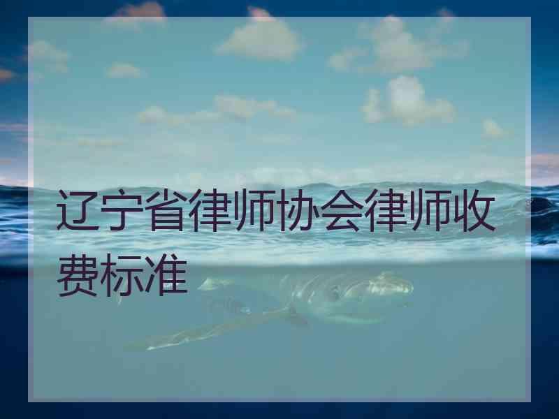 辽宁省律师协会律师收费标准