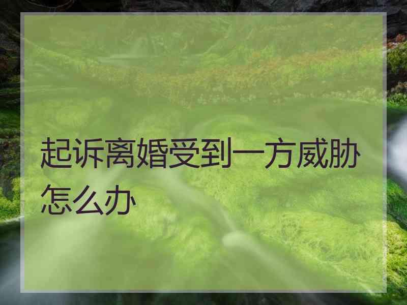 起诉离婚受到一方威胁怎么办