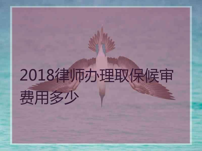 2018律师办理取保候审费用多少