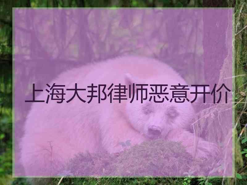 上海大邦律师恶意开价