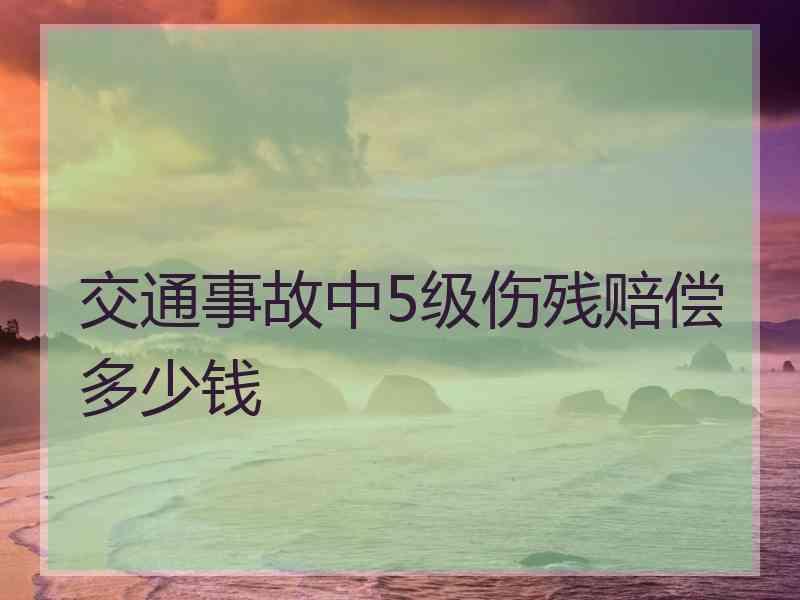 交通事故中5级伤残赔偿多少钱