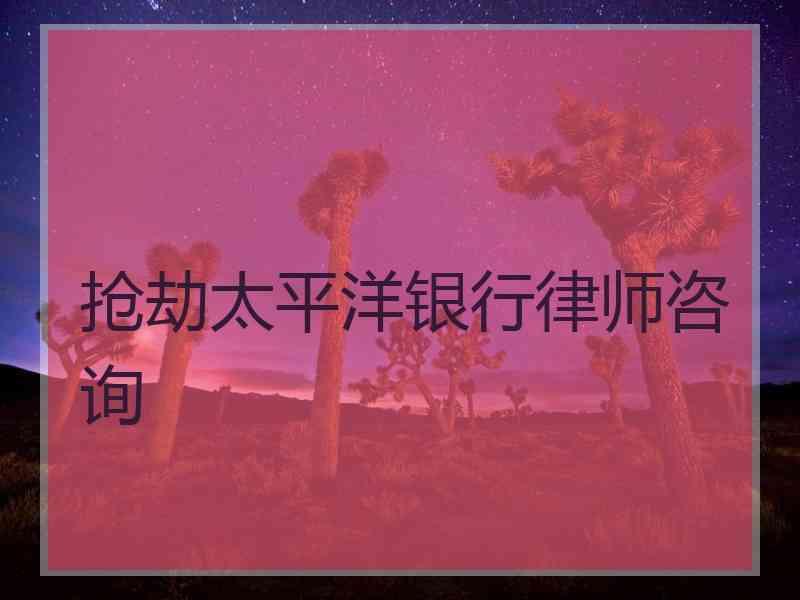 抢劫太平洋银行律师咨询