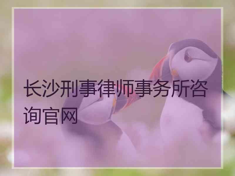 长沙刑事律师事务所咨询官网