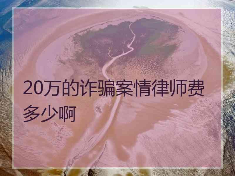 20万的诈骗案情律师费多少啊