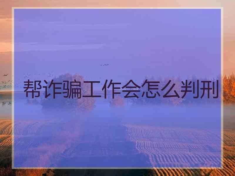 帮诈骗工作会怎么判刑