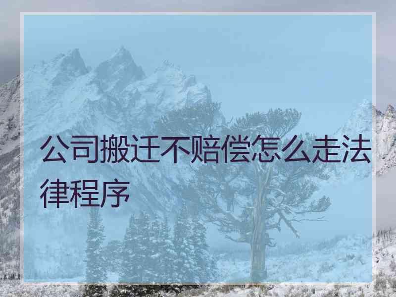 公司搬迁不赔偿怎么走法律程序
