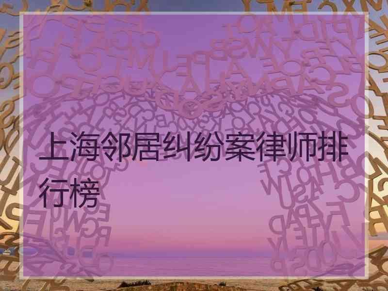 上海邻居纠纷案律师排行榜