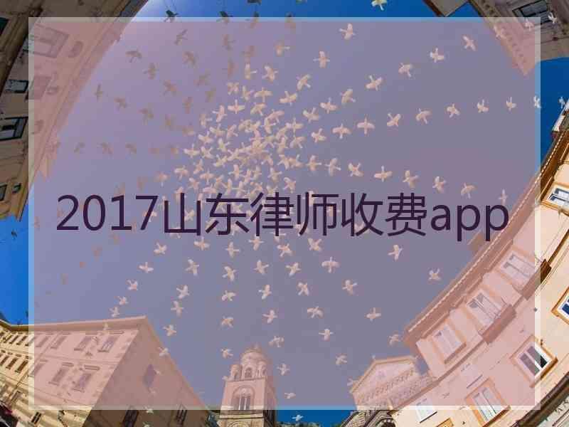 2017山东律师收费app
