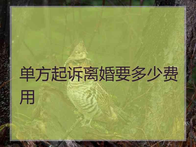 单方起诉离婚要多少费用