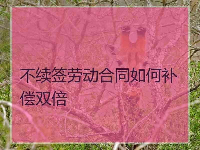 不续签劳动合同如何补偿双倍