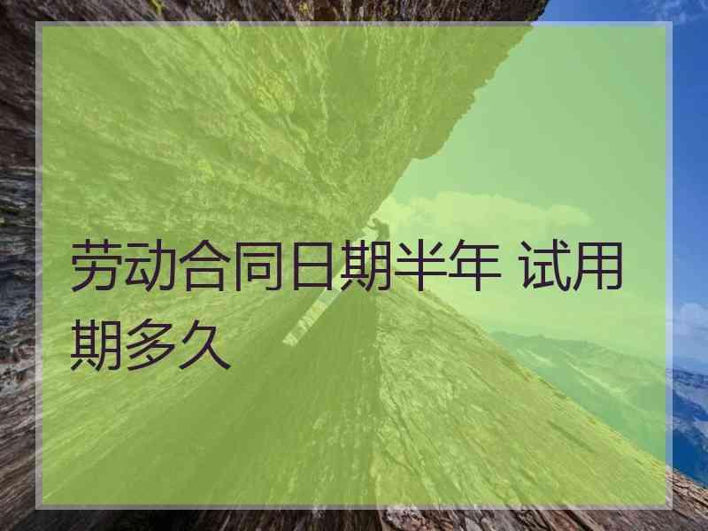 劳动合同日期半年 试用期多久