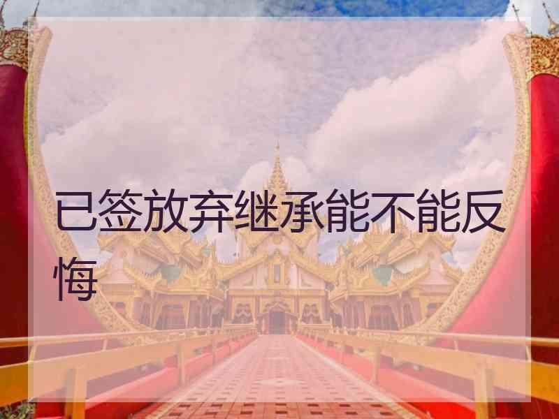 已签放弃继承能不能反悔