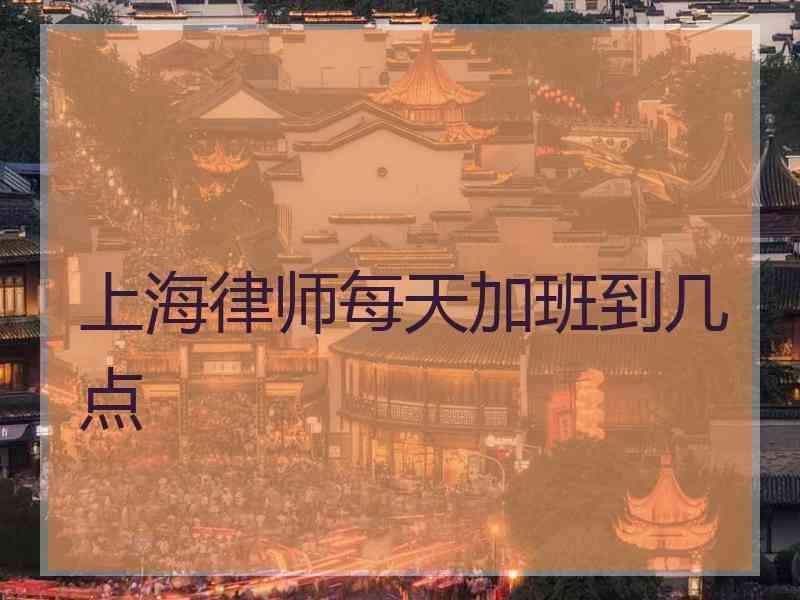 上海律师每天加班到几点