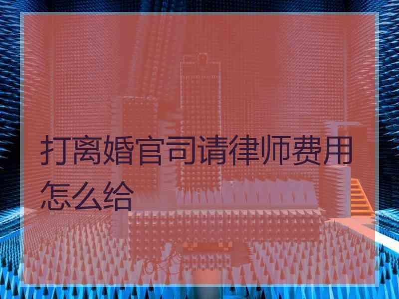 打离婚官司请律师费用怎么给