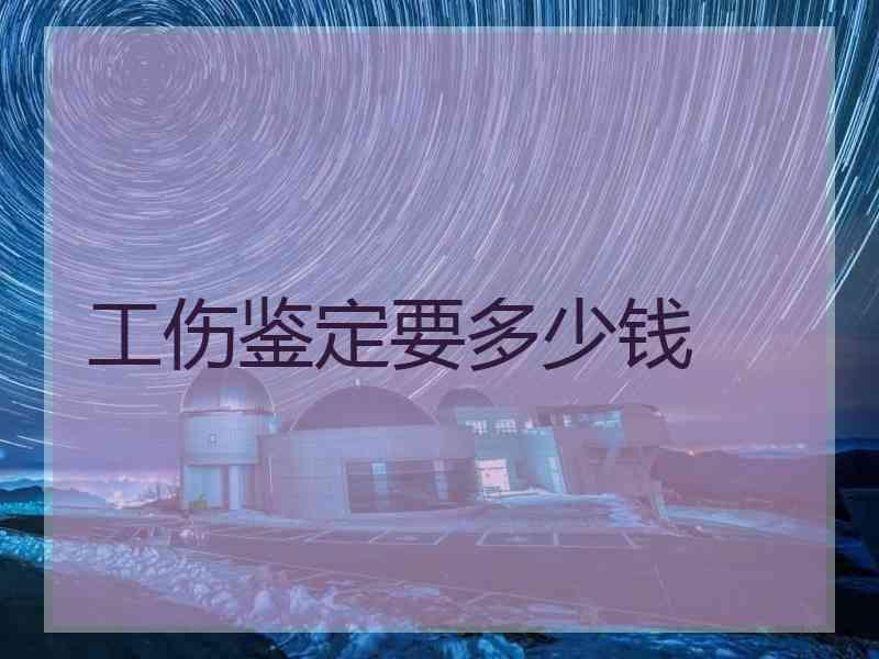 工伤鉴定要多少钱