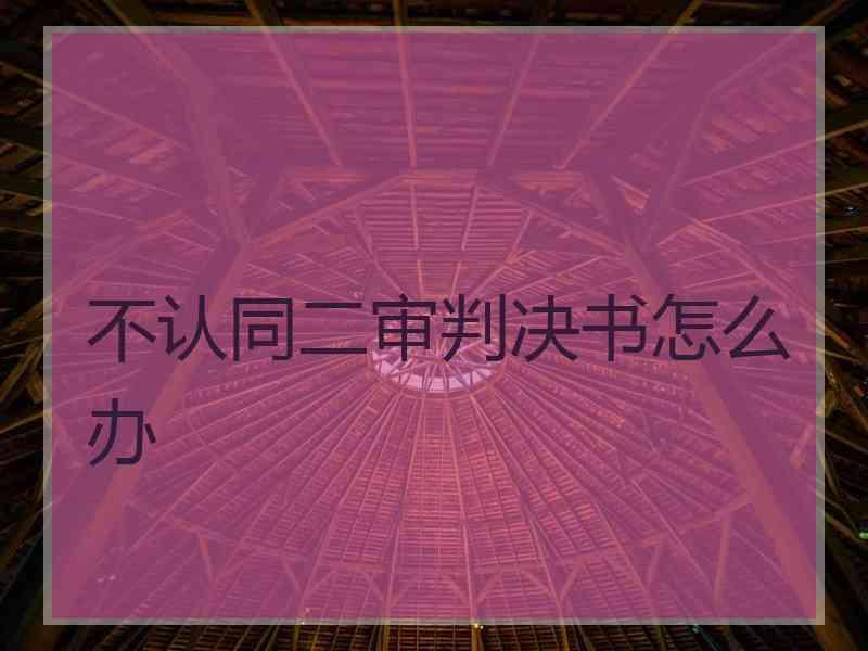 不认同二审判决书怎么办