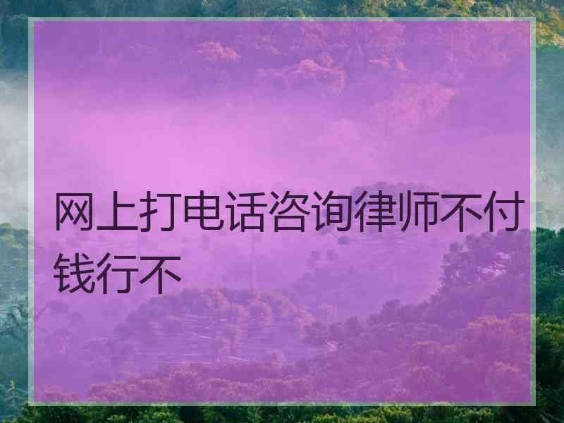 网上打电话咨询律师不付钱行不