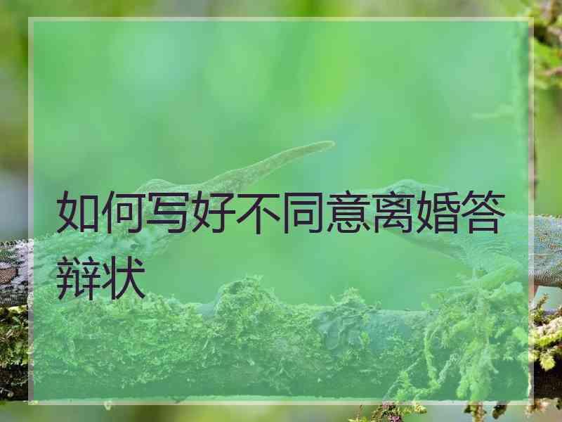 如何写好不同意离婚答辩状