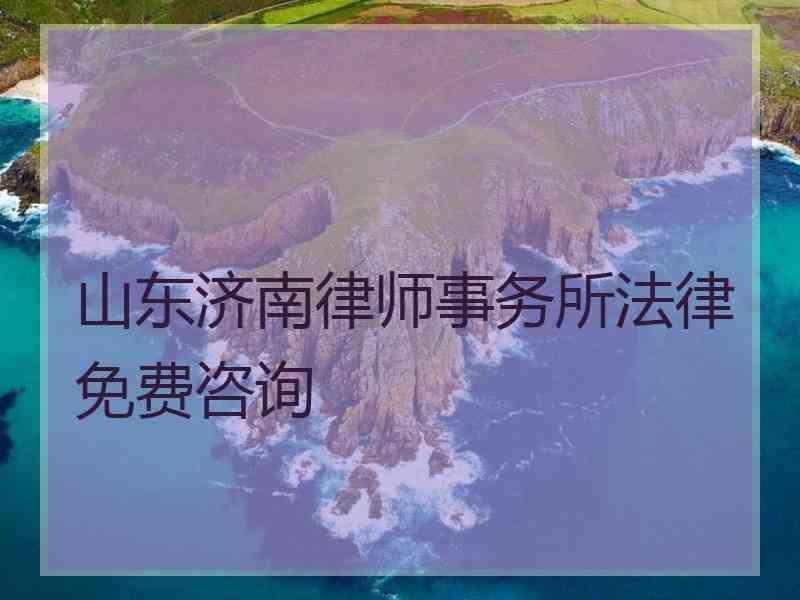 山东济南律师事务所法律免费咨询