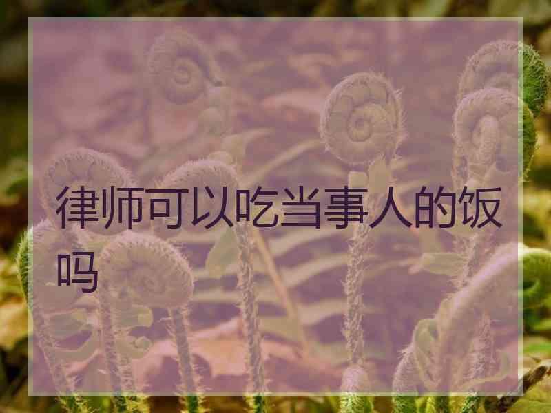 律师可以吃当事人的饭吗