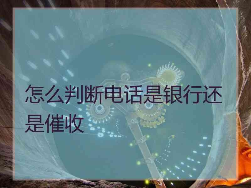 怎么判断电话是银行还是催收