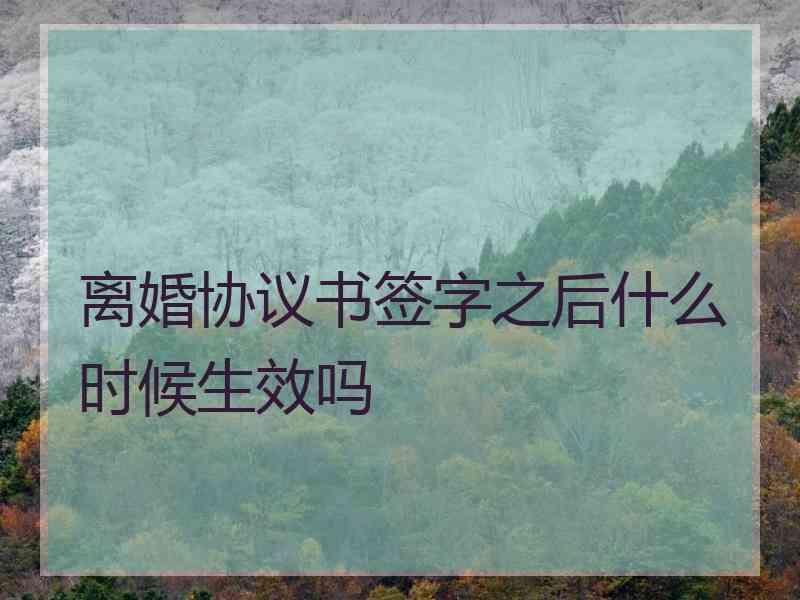 离婚协议书签字之后什么时候生效吗