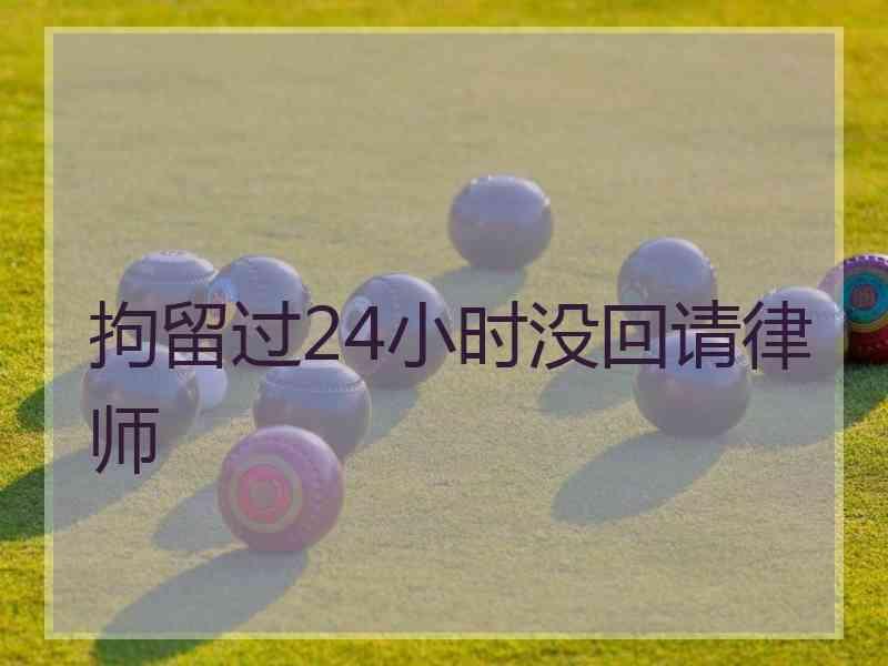 拘留过24小时没回请律师