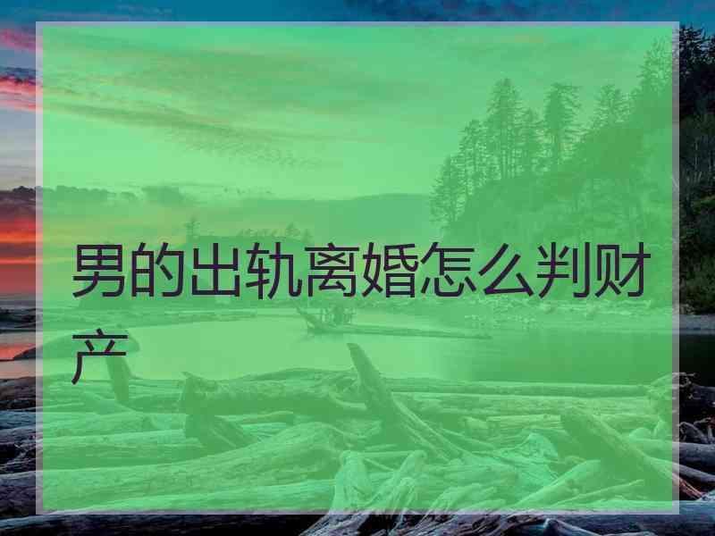男的出轨离婚怎么判财产