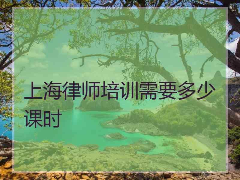 上海律师培训需要多少课时