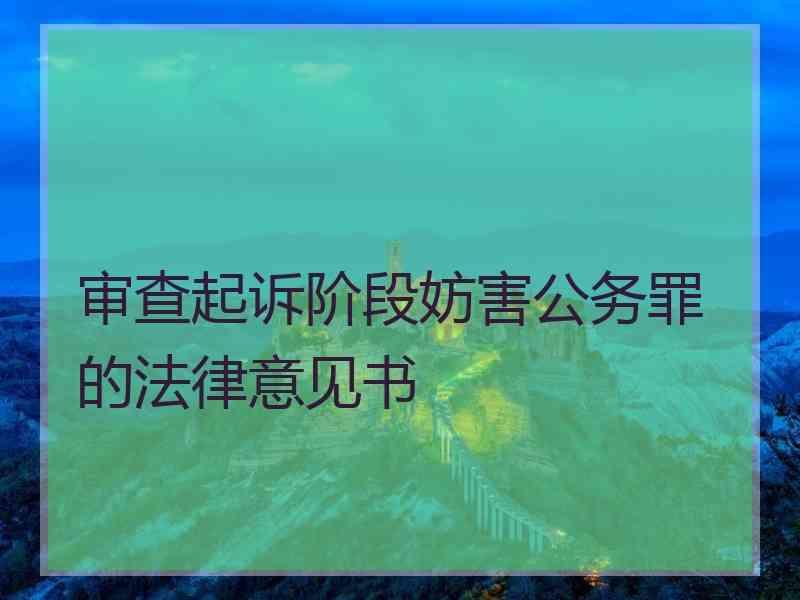 审查起诉阶段妨害公务罪的法律意见书