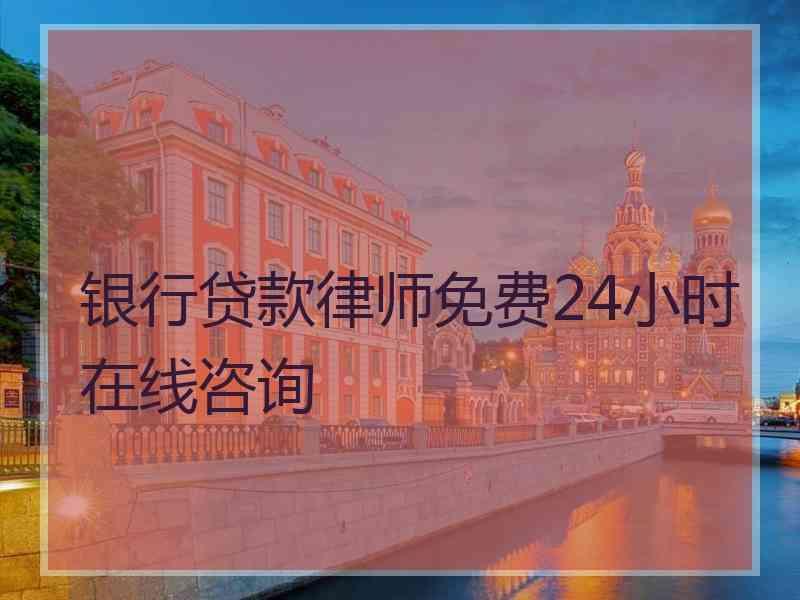 银行贷款律师免费24小时在线咨询