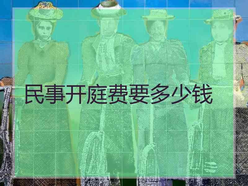 民事开庭费要多少钱