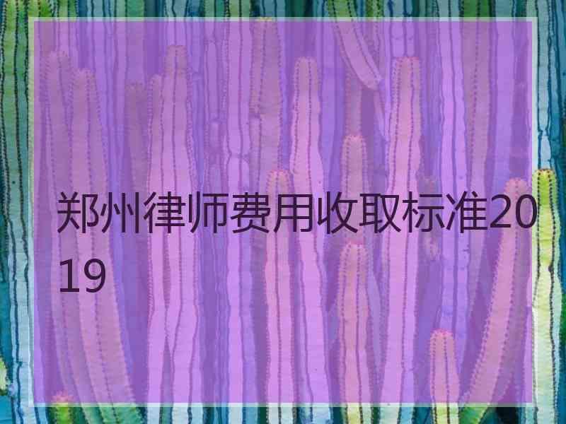 郑州律师费用收取标准2019