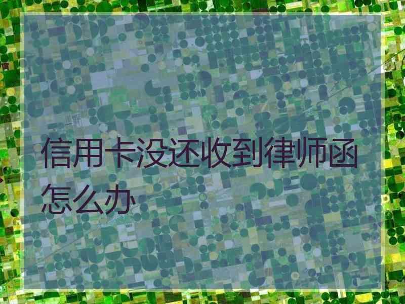 信用卡没还收到律师函怎么办