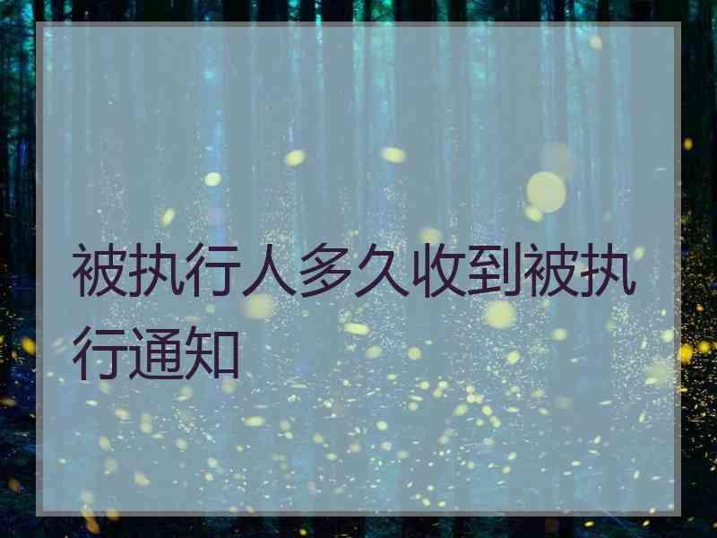 被执行人多久收到被执行通知