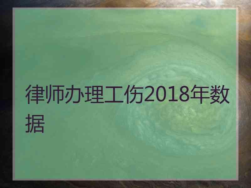 律师办理工伤2018年数据