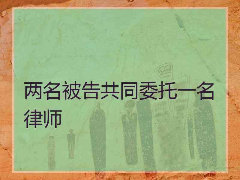 两名被告共同委托一名律师