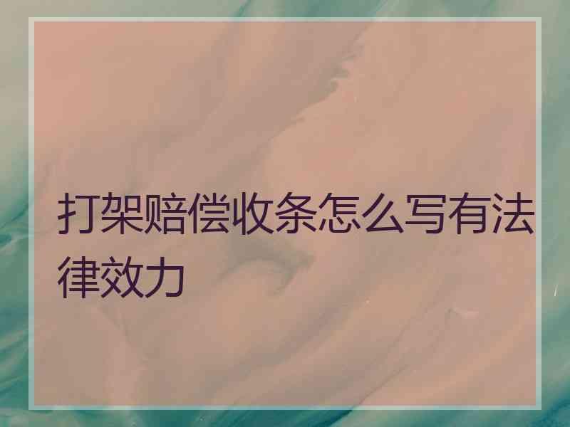 打架赔偿收条怎么写有法律效力