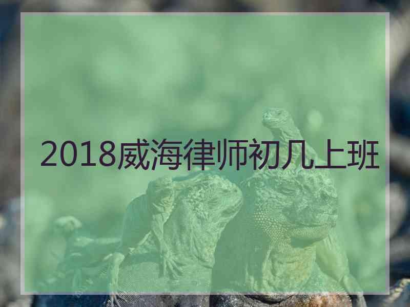 2018威海律师初几上班